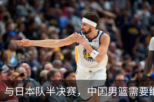 与日本队半决赛，中国男篮需要继续发挥内线优势+后场保持攻击力